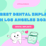 The Best Dental Implants in Los Angeles 2023