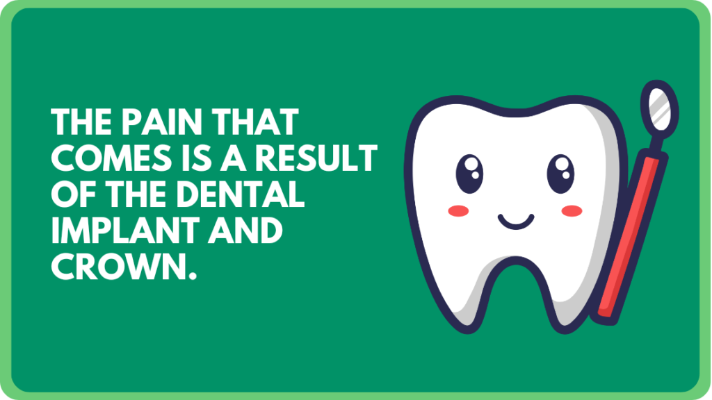 The pain that comes is a result of the Dental Implant and Crown.